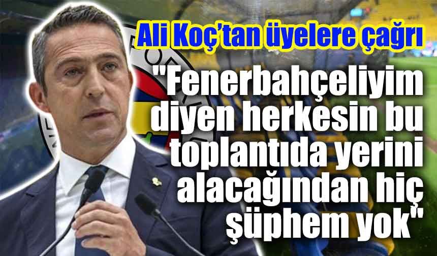 Ali Koç: "Fenerbahçeliyim diyen herkesin bu toplantıda yerini alacağından hiç şüphem yok"
