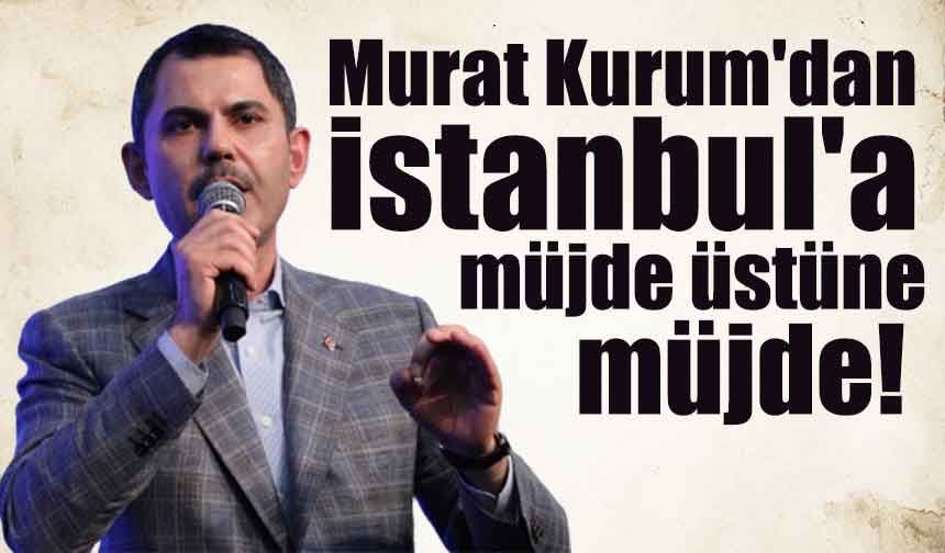 Murat Kurum'dan istanbul'a müjde üstüne müjde!