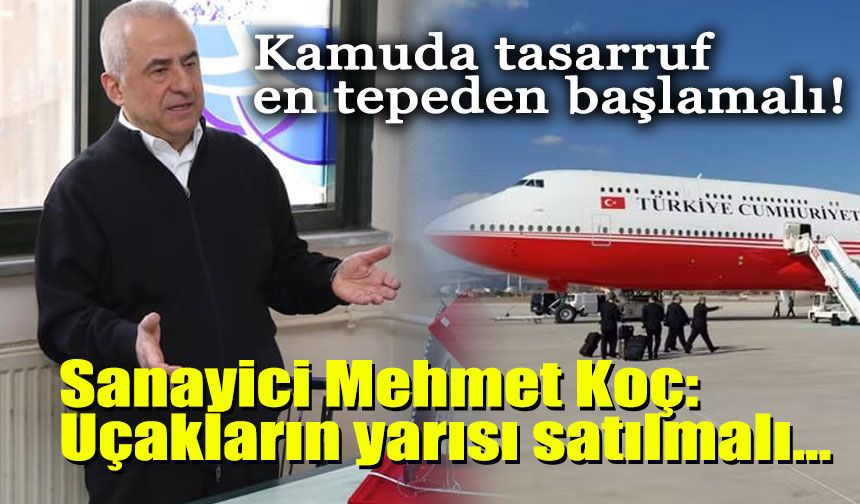 Kamuda tasarruf en tepeden başlamalı! Sanayici Mehmet Koç: Uçakların yarısı satılmalı...