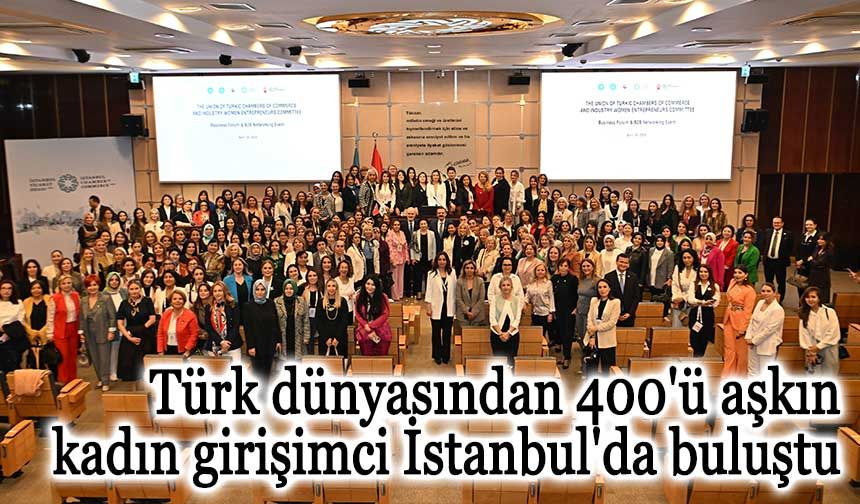 Türk dünyasından 400'ü aşkın kadın girişimci İstanbul'da buluştu