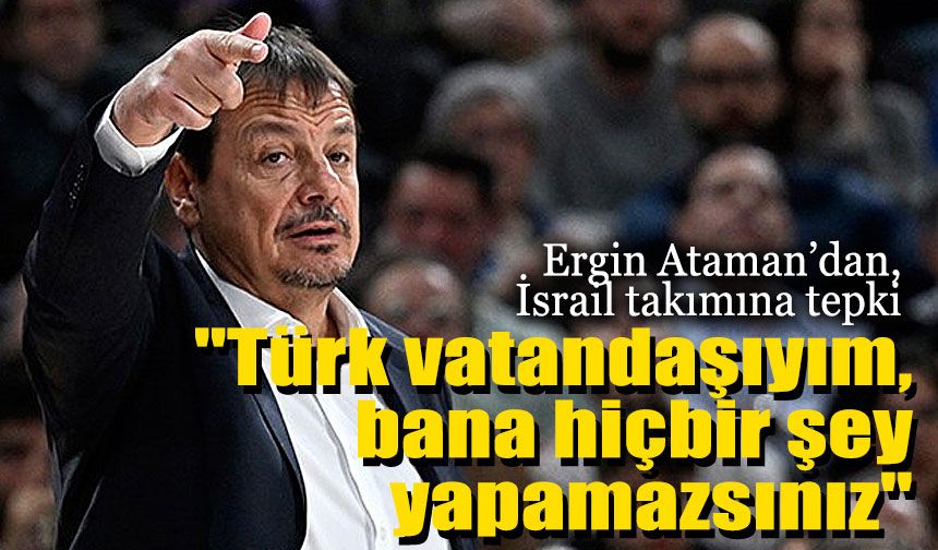 Ergin Ataman’dan, İsrail takımına tepki: "Türk vatandaşıyım, bana hiçbir şey yapamazsınız"