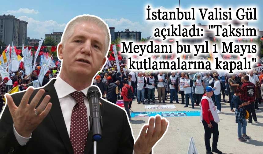 İstanbul Valisi Gül açıkladı: "Taksim Meydanı bu yıl 1 Mayıs kutlamalarına kapalı"