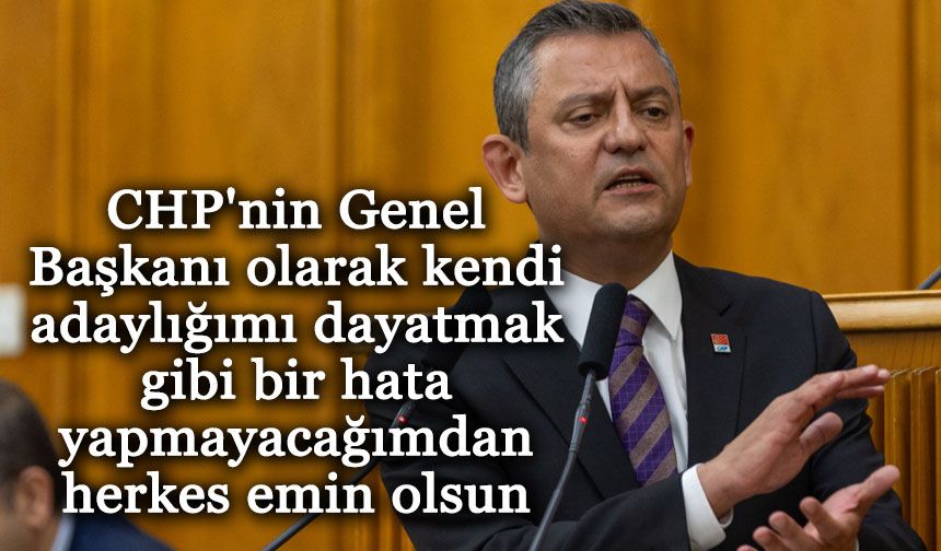 Özel: “CHP'nin Genel Başkanı olarak kendi adaylığımı dayatmak gibi bir hata yapmayacağımdan herkes emin olsun"
