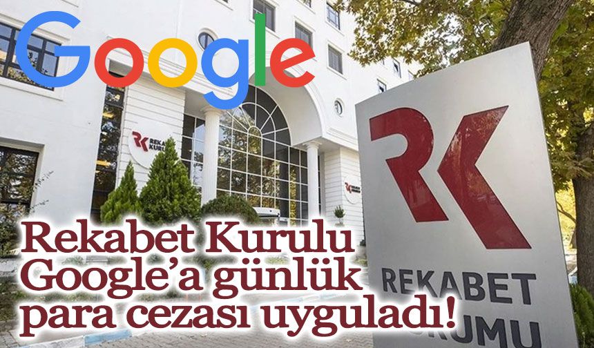 Rekabet Kurulu, Google’a günlük para cezası uyguladı!