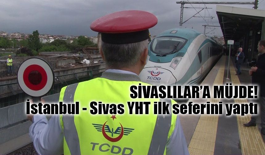 İstanbul - Sivas YHT ilk seferini yaptı