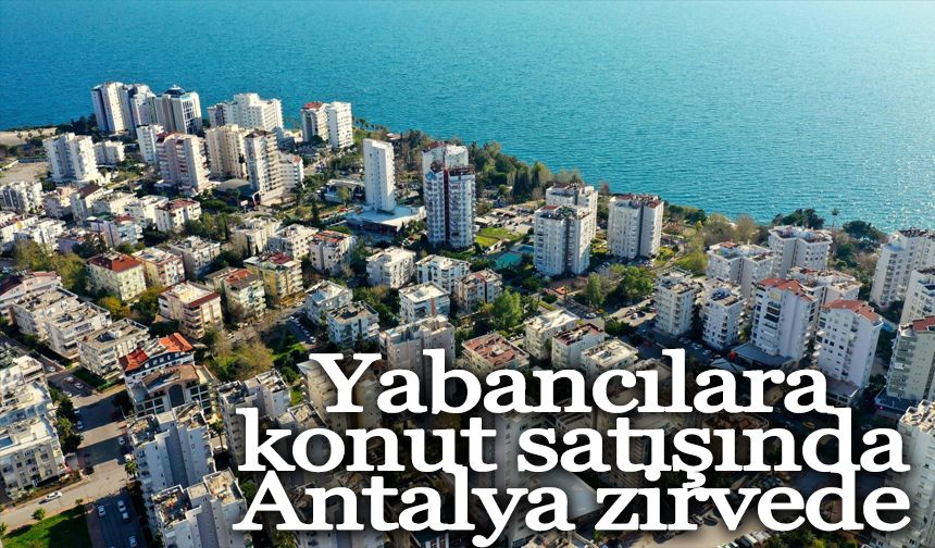 Yabancılara konut satışında Antalya zirvede
