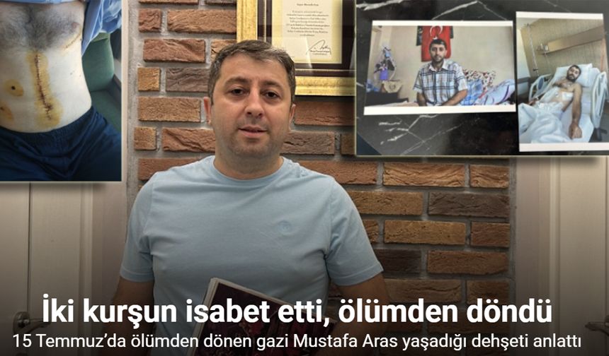 15 Temmuz’da ölümden dönen gazi Mustafa Aras yaşadığı dehşeti anlattı