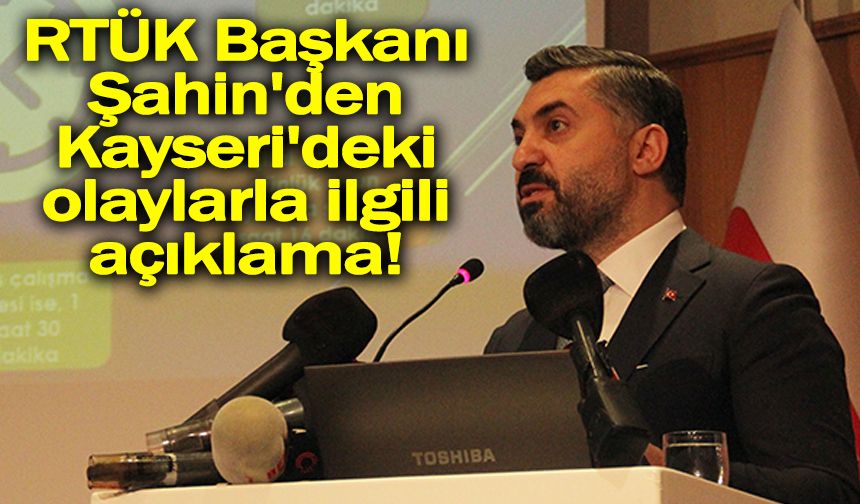 RTÜK Başkanı Şahin'den Kayseri'deki olaylarla ilgili açıklama!