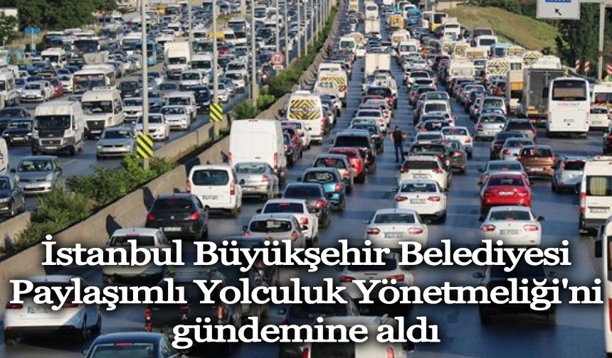 İstanbul Büyükşehir, Paylaşımlı Yolculuk Yönetmeliği'ni gündemine aldı