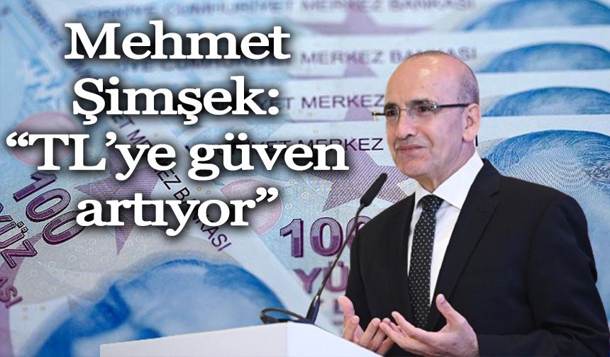 Bakan Mehmet Şimşek: “TL’ye güven artıyor”