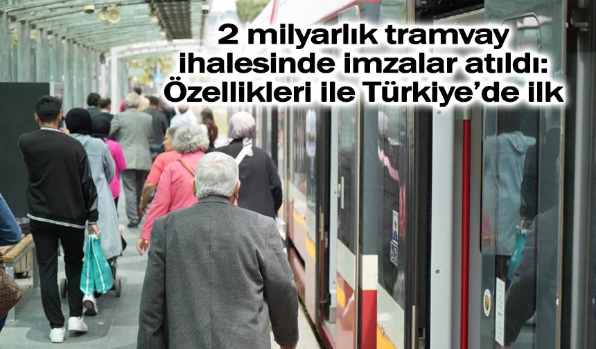 2 milyarlık tramvay ihalesinde imzalar atıldı: Özellikleri ile Türkiye’de ilk