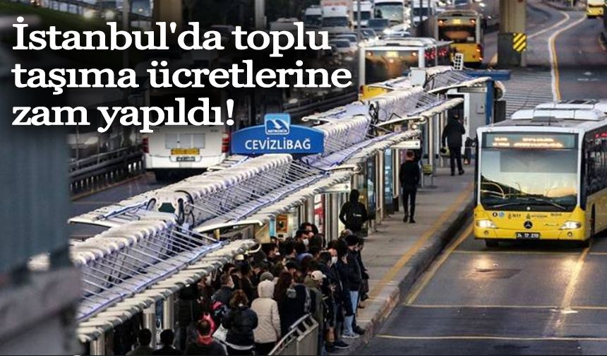 İstanbul'da toplu taşıma ücretlerine zam yapıldı!