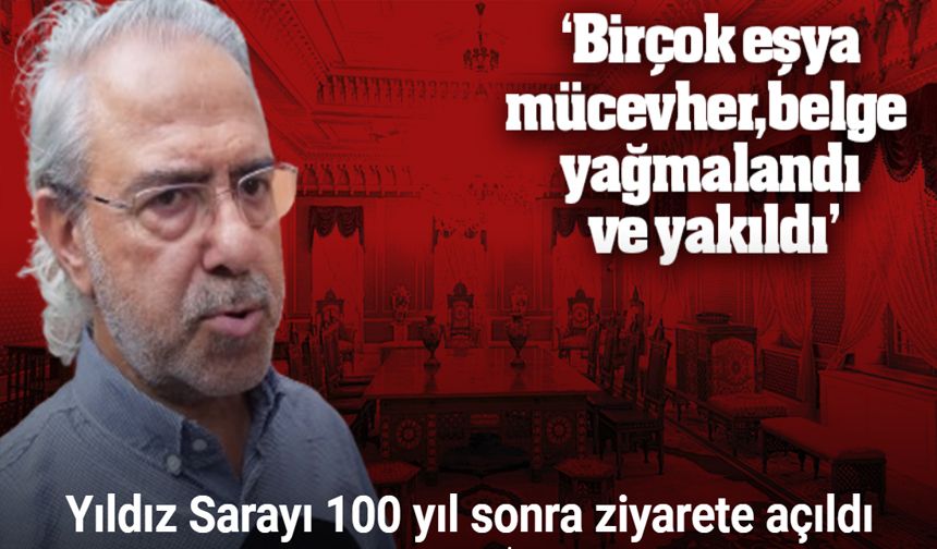 Tarihçi Mustafa Armağan, "Yıldız Sarayı’nda birçok eşya, mücevher ve belge yağmalandı ve yakıldı"