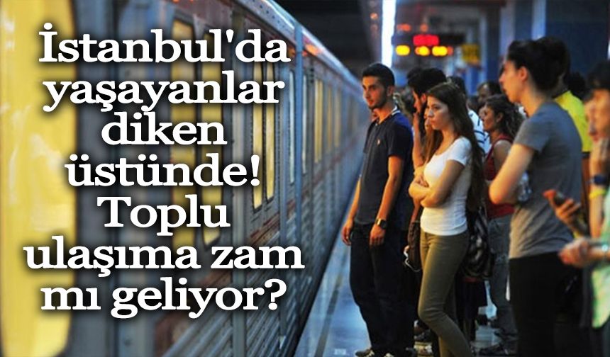 İstanbul'da yaşayanlar diken üstünde! Toplu ulaşıma zam mı geliyor?