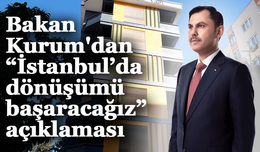 Bakan Kurum'dan “İstanbul’da dönüşümü başaracağız” açıklaması