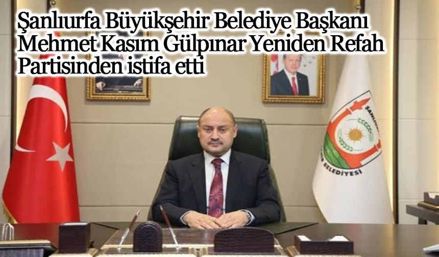 Şanlıurfa Büyükşehir Belediye Başkanı Mehmet Kasım Gülpınar Yeniden Refah Partisinden istifa etti