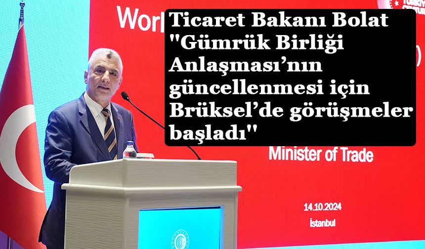 Ticaret Bakanı Ömer Bolat, ''Gümrük Birliği Anlaşması’nın güncellenmesi için Brüksel’de görüşmeler başladı''