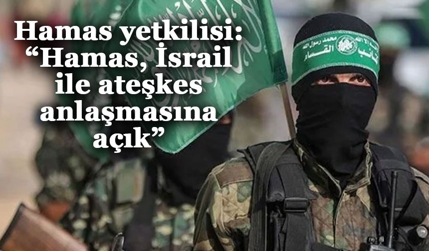 Hamas yetkilisi: “Hamas, İsrail ile ateşkes anlaşmasına açık”