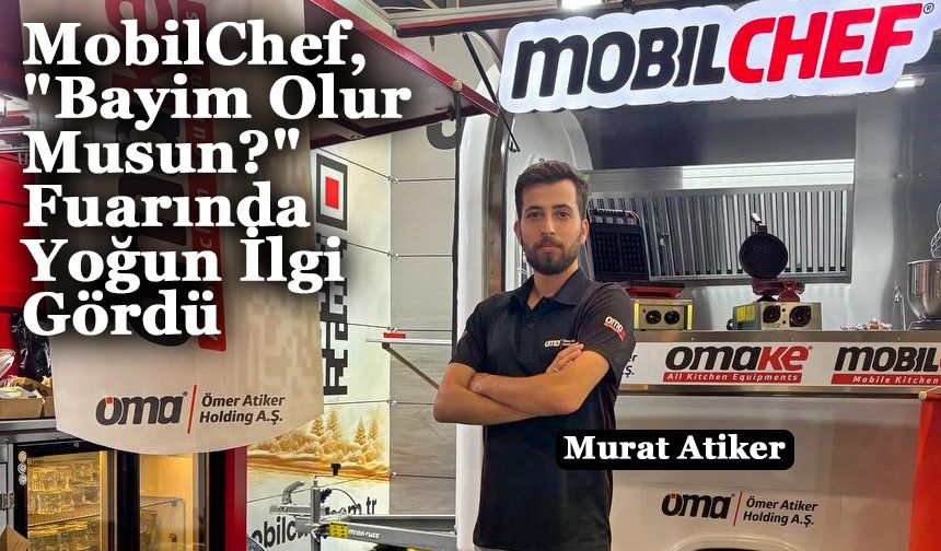 Ömer Atiker Holding markası MobilChef ve Omake "Bayim Olur Musun?" Fuarında Yoğun İlgi Gördü