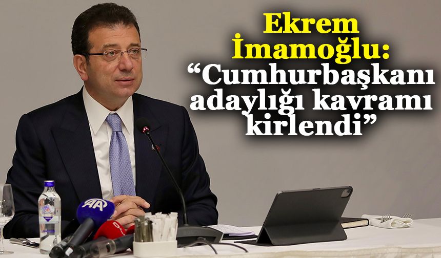 Ekrem İmamoğlu: “Cumhurbaşkanı adaylığı kavramı kirlendi”