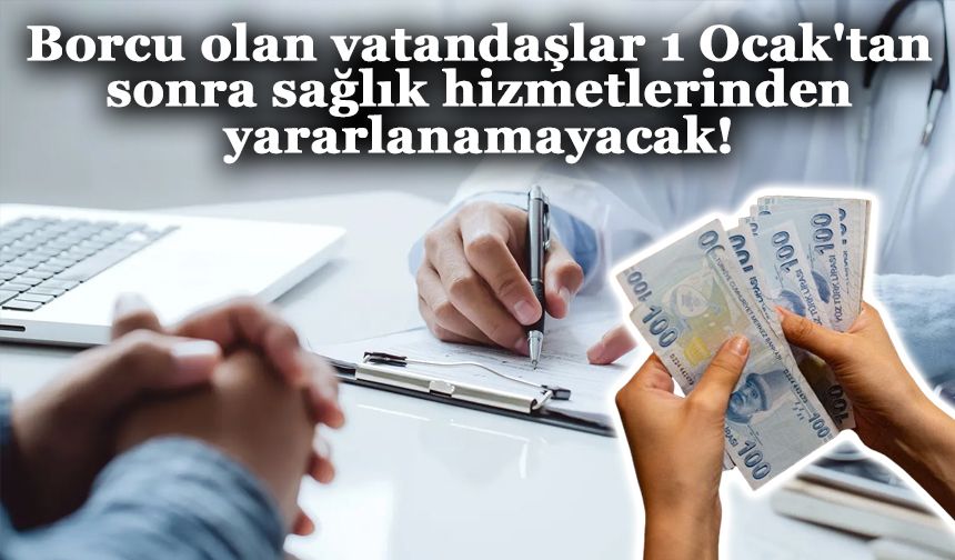 Borcu olan vatandaşlar 1 Ocak'tan sonra sağlık hizmetlerinden yararlanamayacak!