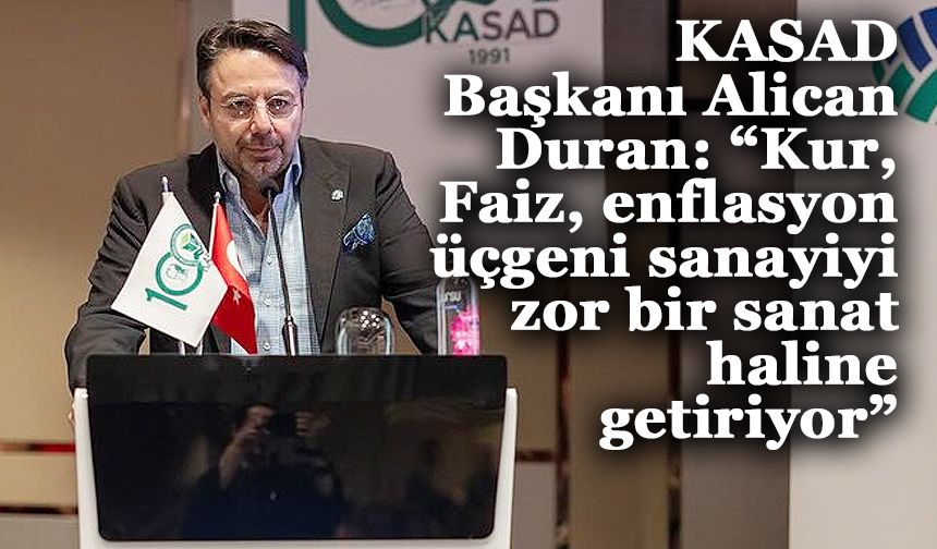 KASAD Başkanı Alican Duran: “Kur, Faiz, enflasyon üçgeni sanayiyi zor bir sanat haline getiriyor”