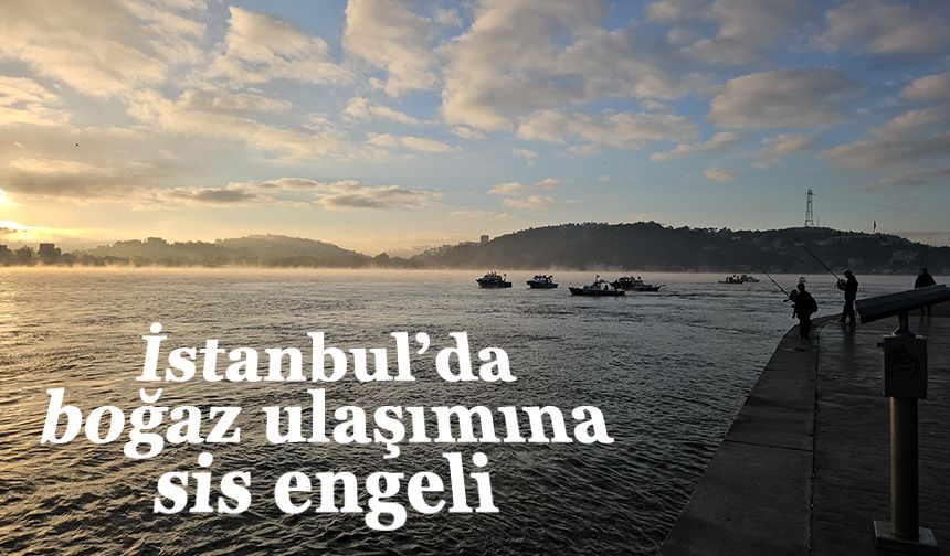 İstanbul’da boğaz ulaşımına sis engeli!