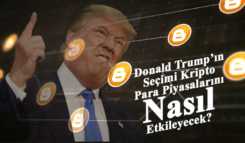 Donald Trump’ın Seçimi Kripto Para Piyasalarını Nasıl Etkileyecek?