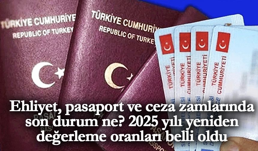 Ehliyet, pasaport ve ceza zamlarında son durum ne? 2025 yılı yeniden değerleme oranları belli oldu