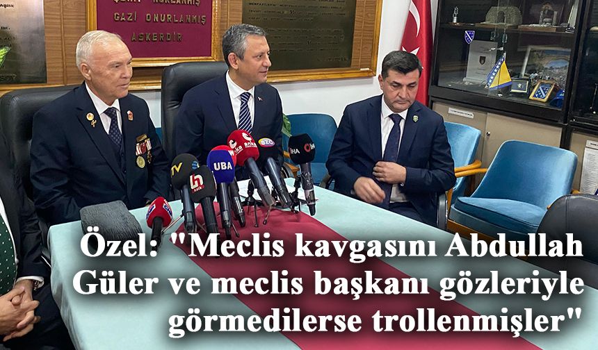 CHP Genel Başkanı Özel: "Meclis kavgasını Abdullah Güler ve meclis başkanı gözleriyle görmedilerse trollenmişler"