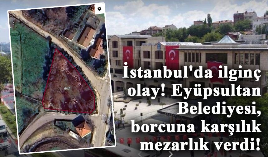 İstanbul'da ilginç olay! Eyüpsultan Belediyesi, borcuna karşılık mezarlık verdi!