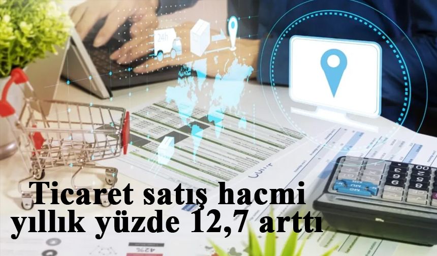 Ticaret satış hacmi yıllık yüzde 12,7 arttı