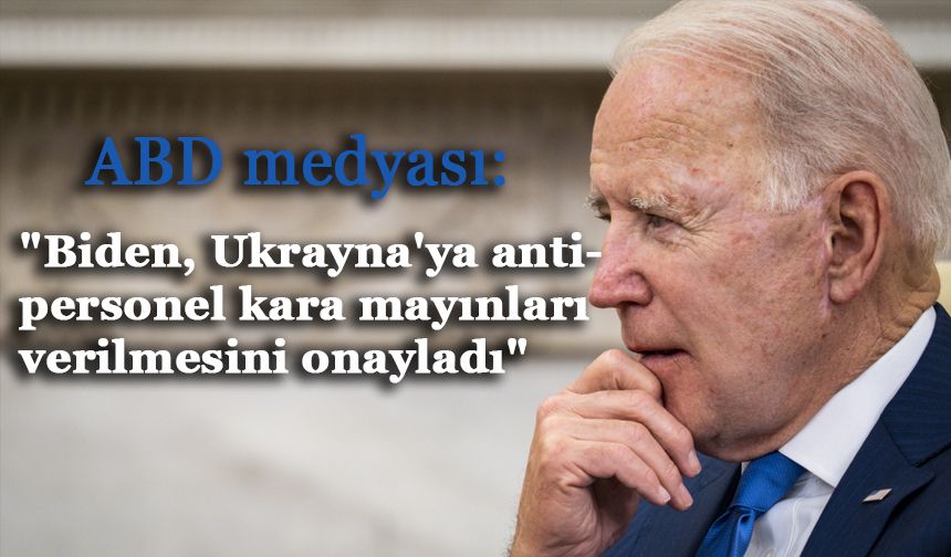 ABD medyası: "Biden, Ukrayna'ya antipersonel kara mayınları verilmesini onayladı"