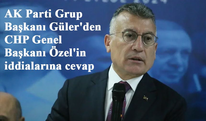 AK Parti Grup Başkanı Güler'den CHP Genel Başkanı Özel'in iddialarına cevap