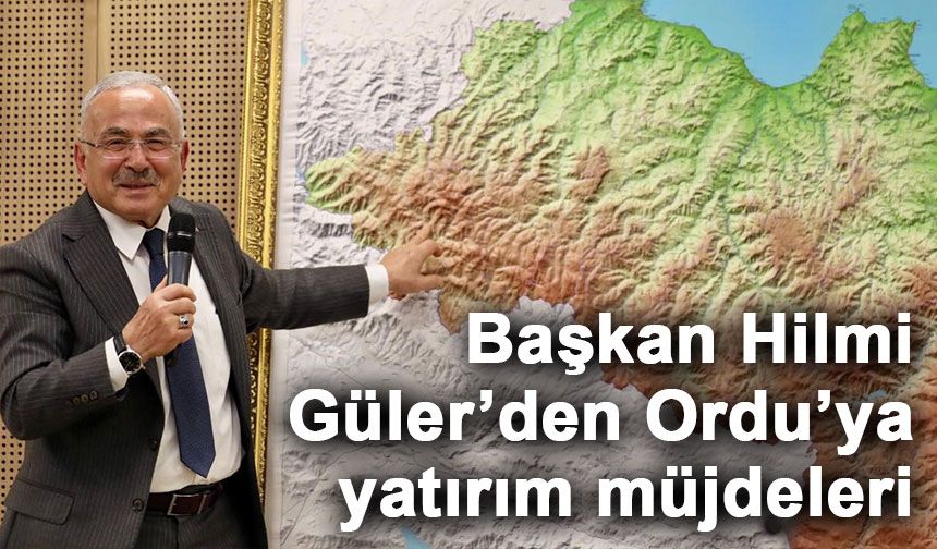 Başkan Hilmi Güler’den Ordu’ya yatırım müjdeleri