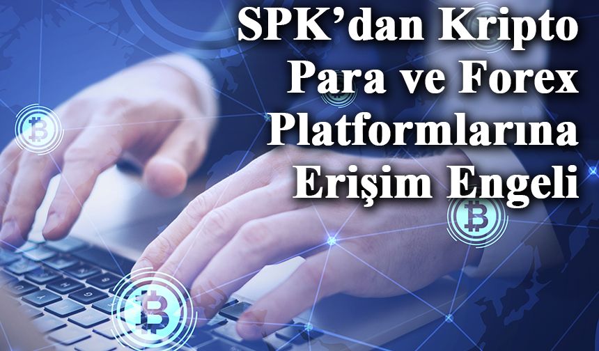 SPK’dan Kripto Para ve Forex Platformlarına Erişim Engeli Hamlesi