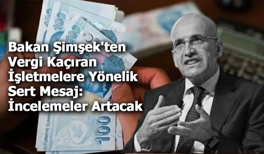 Bakan Şimşek'ten Vergi Kaçıran İşletmelere Yönelik Sert Mesaj: İncelemeler Artacak