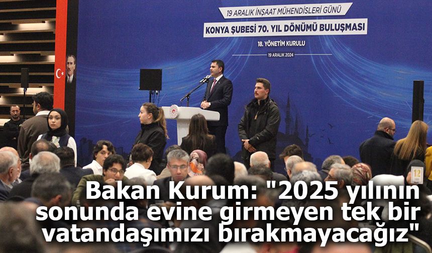 Bakan Kurum: "2025 yılının sonunda evine girmeyen tek bir vatandaşımızı bırakmayacağız"