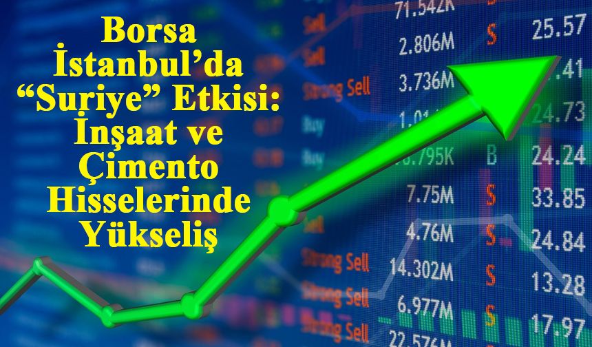 Borsa İstanbul’da “Suriye” Etkisi: İnşaat ve Çimento Hisselerinde Yükseliş