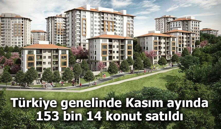 Türkiye genelinde Kasım ayında 153 bin 14 konut satıldı