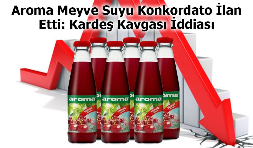 Aroma Meyve Suyu Konkordato İlan Etti: Kardeş Kavgası İddiası Gündemde