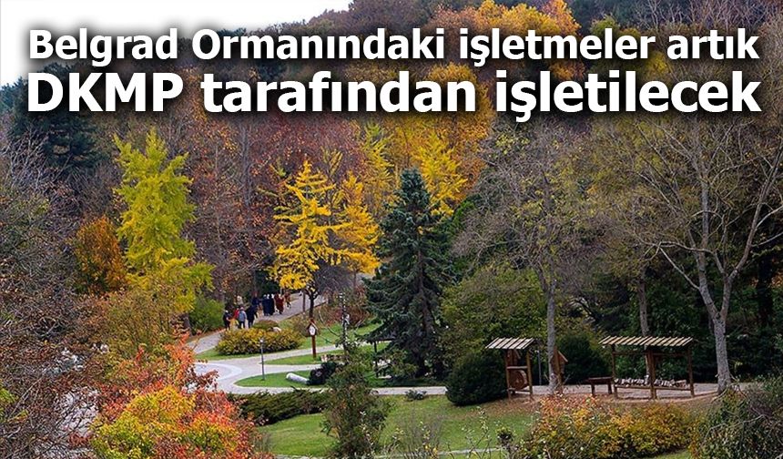 Belgrad Ormanındaki işletmeler artık DKMP tarafından işletilecek