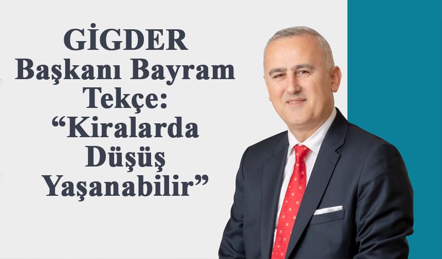 GİGDER Başkanı Bayram Tekçe: “Kiralarda Düşüş Yaşanabilir”