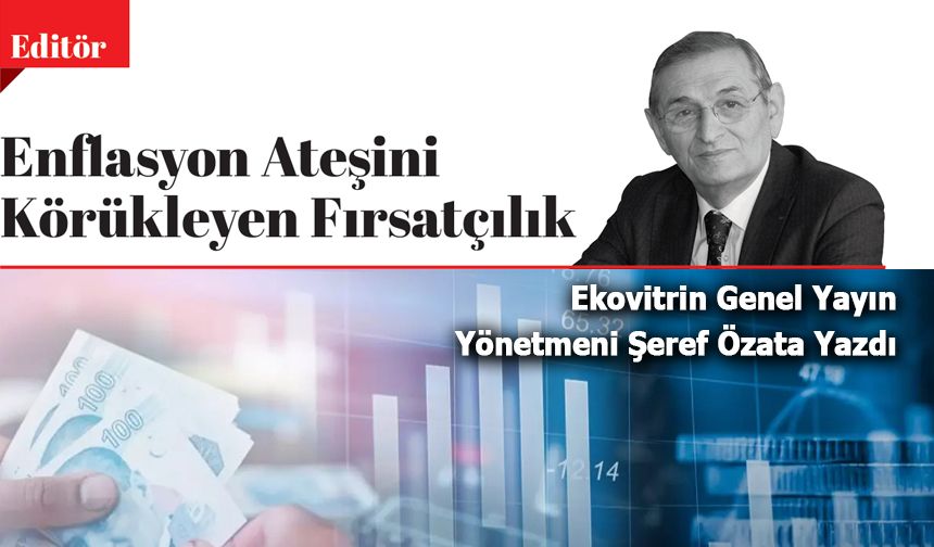 Ekovitrin Genel yayın Yönetmeni Şeref Özata Yazdı: Enflasyon Ateşini Körükleyen Fırsatçılık