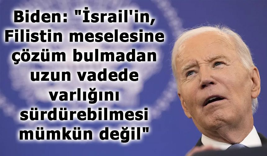 Biden: "İsrail'in, Filistin meselesine çözüm bulmadan uzun vadede varlığını sürdürebilmesi mümkün değil"