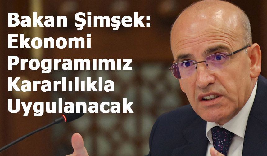 Bakan Şimşek: Ekonomi Programımız Kararlılıkla Uygulanacak