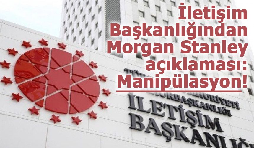İletişim Başkanlığından Morgan Stanley açıklaması: Manipülasyon!