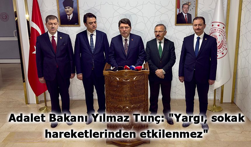 Adalet Bakanı Yılmaz Tunç: "Yargı, sokak hareketlerinden etkilenmez"