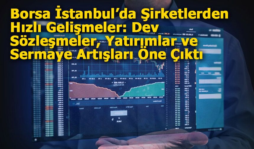 Borsa İstanbul’da Şirketlerden Hızlı Gelişmeler: Dev Sözleşmeler, Yatırımlar ve Sermaye Artışları Öne Çıktı
