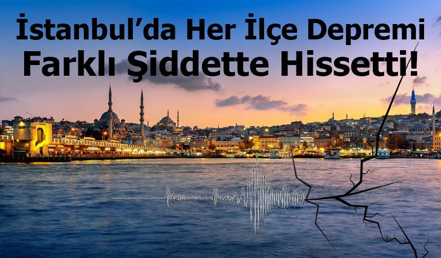 İstanbul’da Deprem Gerçeği: İlçeler Sarsıntıyı Farklı Şiddetlerde Hissetti